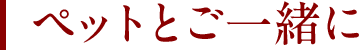 ペットとご一緒に